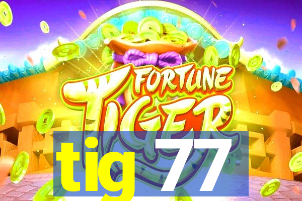 tig 77